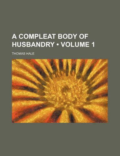 A Compleat Body of Husbandry (Volume 1) (9781459019263) by Hale, Thomas