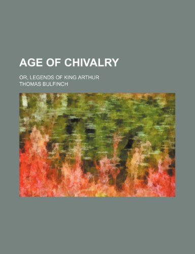 Age of chivalry; or, Legends of King Arthur (9781459022621) by Bulfinch, Thomas