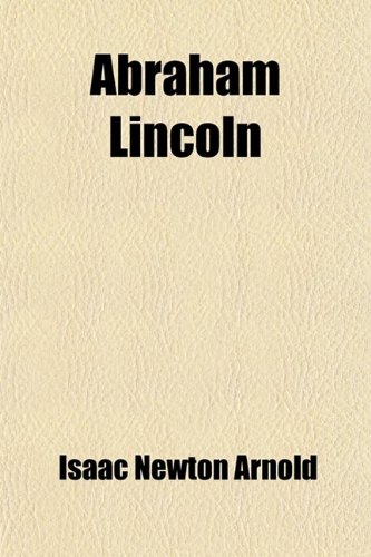 Abraham Lincoln; A Paper Read Before the Royal Historical Society, London, June 16th, 1881 (9781459024045) by Arnold, Isaac Newton