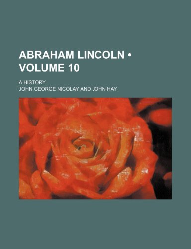 Abraham Lincoln (Volume 10); A History (9781459024076) by Nicolay, John George
