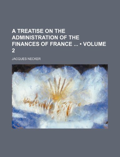A Treatise on the Administration of the Finances of France (Volume 2) (9781459024328) by Necker, Jacques