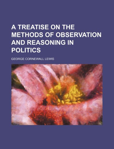 A Treatise on the Methods of Observation and Reasoning in Politics Volume 1 (9781459024854) by Lewis, George Cornewall