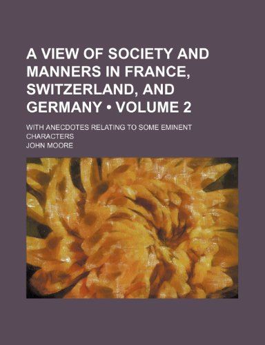 A View of Society and Manners in France, Switzerland, and Germany (Volume 2); With Anecdotes Relating to Some Eminent Characters (9781459025691) by Moore, John