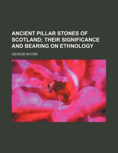 Ancient Pillar Stones of Scotland; Their Significance and Bearing on Ethnology (9781459031470) by Moore, George