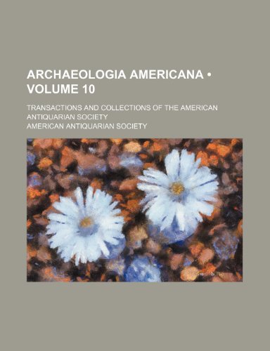 Archaeologia Americana (Volume 10); Transactions and Collections of the American Antiquarian Society (9781459034655) by Society Of American Antiquarian