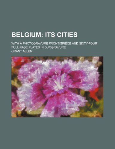 Belgium; Its Cities. with a Photogravure Frontispiece and Sixty-Four Full Page Plates in Duogravure (9781459036499) by Allen, Grant