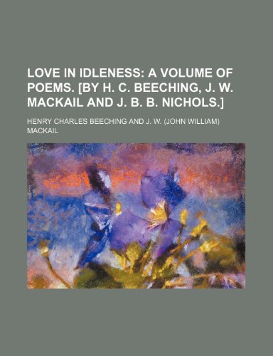 Love in Idleness; A Volume of Poems. [By H. C. Beeching, J. W. Mackail and J. B. B. Nichols.] (9781459041783) by Beeching, Henry Charles