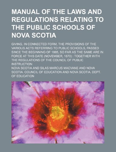 Manual of the Laws and Regulations Relating to the Public Schools of Nova Scotia; Giving, in Connected Form, the Provisions of the Various Acts ... Far as the Same Are in Force at This Date ( (9781459044753) by Scotia, Nova
