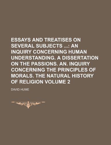 Essays and Treatises on Several Subjects Volume 2; An inquiry concerning human understanding. A dissertation on the passions. An. inquiry concerning ... of morals. The natural history of religion (9781459046474) by Hume, David