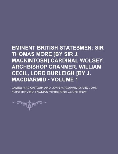Eminent British Statesmen (Volume 1); Sir Thomas More [By Sir J. Mackintosh] Cardinal Wolsey. Archbishop Cranmer. William Cecil, Lord Burleigh [By J. MacDiarmid (9781459047341) by Mackintosh, James