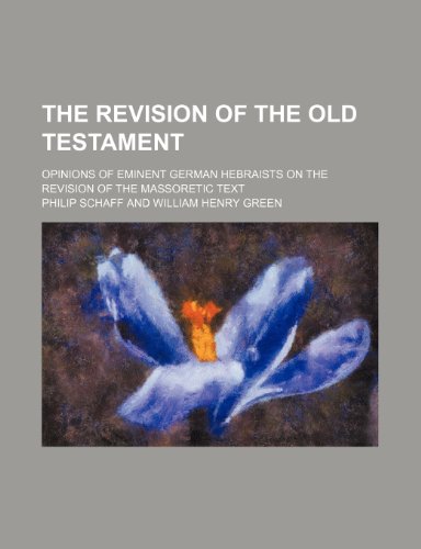 The Revision of the Old Testament: Opinions of Eminent German Hebraists on the Revision of the Massoretic Text (9781459047495) by Schaff, Philip; Green, William Henry