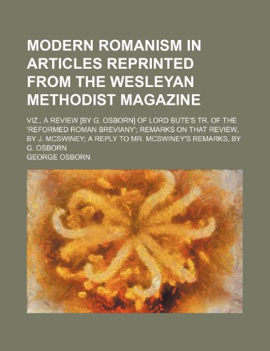 Modern Romanism in Articles Reprinted From the Wesleyan Methodist Magazine; Viz., a Review [By G. Osborn] of Lord Bute's Tr. of the 'reformed Roman ... Reply to Mr. Mcswiney's Remarks, by G. Osborn (9781459051980) by Osborn, George