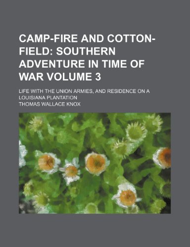 Camp-fire and cotton-field; southern adventure in time of war. Life with the Union armies, and residence on a Louisiana plantation Volume 3 (9781459053120) by Knox, Thomas Wallace