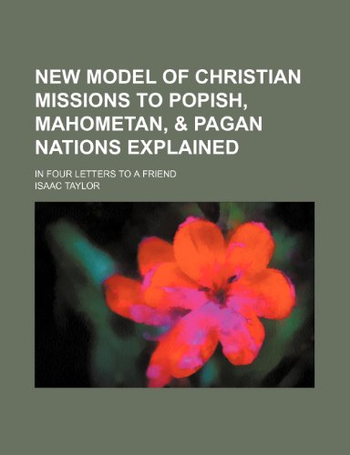 New model of Christian missions to popish, Mahometan, & pagan nations explained; in four letters to a friend (9781459053298) by Taylor, Isaac