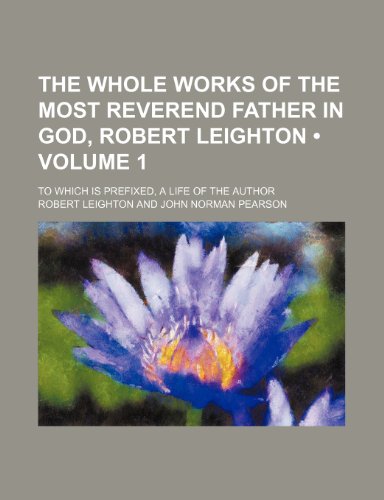 The Whole Works of the Most Reverend Father in God, Robert Leighton (Volume 1); To Which Is Prefixed, a Life of the Author (9781459057425) by Leighton, Robert