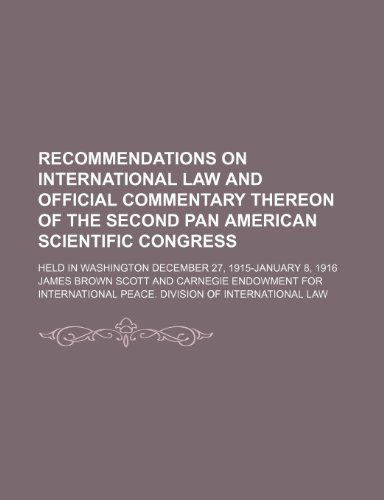 Recommendations on International Law and Official Commentary Thereon of the Second Pan American Scientific Congress; Held in Washington December 27, 1915-January 8, 1916 (9781459061675) by Scott, James Brown