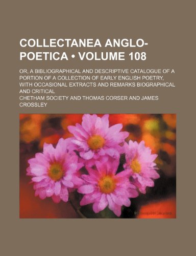Collectanea Anglo-Poetica (Volume 108); Or, a Bibliographical and Descriptive Catalogue of a Portion of a Collection of Early English Poetry, with Occ (9781459061798) by Corser, Thomas; Society, Chetham