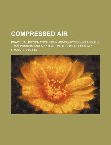 Compressed Air; Practical Information Upon Air-Compression and the Transmission and Application of Compressed Air (9781459064041) by Richards, Frank