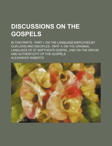 Discussions on the Gospels; In Two Parts Part I on the Language Employed by Our Lord and Disciples Part II on the Original Language of St Matthew's Go (9781459065505) by Roberts, Alexander