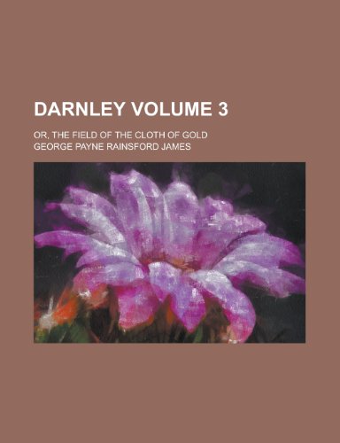 Darnley (Volume 3); Or, the Field of the Cloth of Gold (9781459065949) by James, George Payne Rainsford