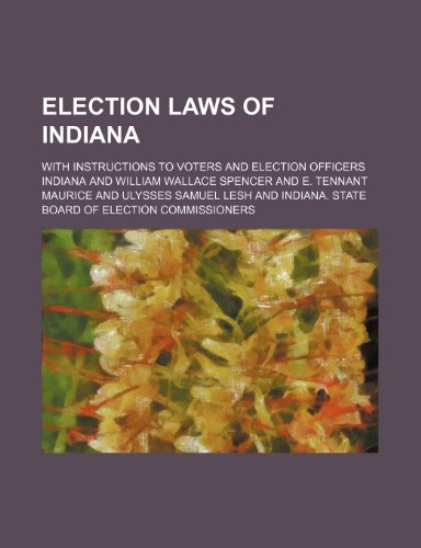 Election Laws of Indiana; With Instructions to Voters and Election Officers (9781459069022) by Indiana