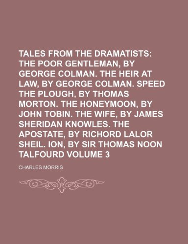 Tales from the Dramatists; The poor gentleman, by George Colman. The heir at law, by George Colman. Speed the plough, by Thomas Morton. the ... Knowles. The apostate, by Richord Volume 3 (9781459077959) by Morris, Charles