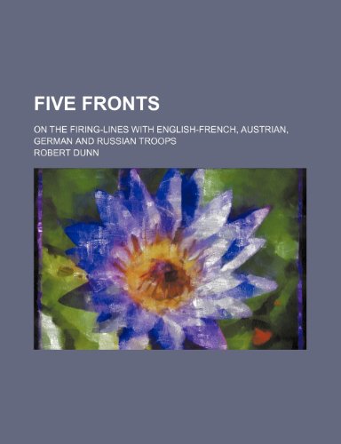 Five Fronts; On the Firing-Lines With English-French, Austrian, German and Russian Troops (9781459077997) by Dunn, Robert