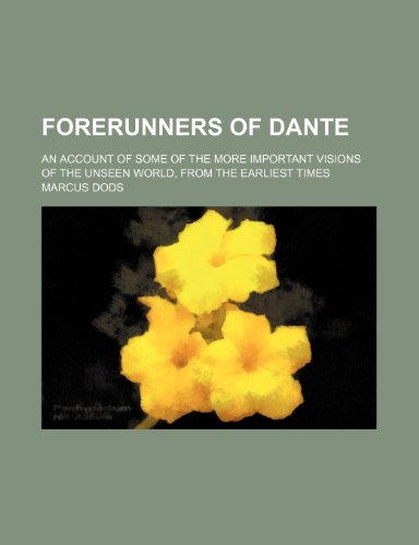 Forerunners of Dante; An Account of Some of the More Important Visions of the Unseen World, from the Earliest Times (9781459079977) by Dods, Marcus