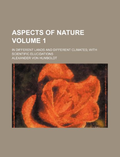 Aspects of nature Volume 1; in different lands and different climates with scientific elucidations (9781459080898) by Humboldt, Alexander Von