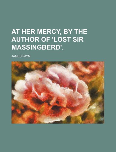 At Her Mercy, by the Author of 'Lost Sir Massingberd'. (9781459081277) by Payn, James
