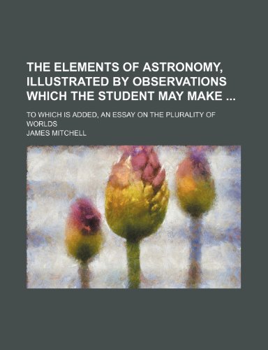 The Elements of Astronomy, Illustrated by Observations Which the Student May Make; To Which Is Added, an Essay on the Plurality of Worlds (9781459090729) by Mitchell, James