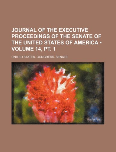 Journal of the Executive Proceedings of the Senate of the United States of America (Volume 14, PT. 1) (9781459091849) by United States Congress Senate