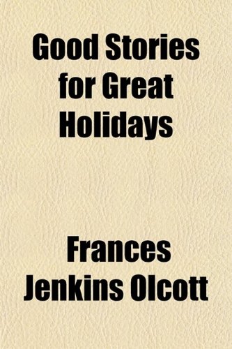 Good Stories for Great Holidays; Arranged for Story-Telling and Reading Aloud and for the Children's Own Reading (9781459097056) by Olcott, Frances Jenkins