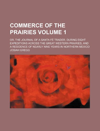 Commerce of the prairies Volume 1; or, The journal of a Santa FÃ© trader, during eight expeditions across the great western prairies, and a residence of nearly nine years in northern Mexico (9781459097971) by Gregg, Josiah