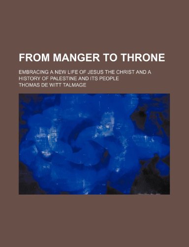 From Manger to Throne; Embracing a New Life of Jesus the Christ and a History of Palestine and Its People (9781459098848) by Talmage, T. De Witt; Talmage, Thomas De Witt