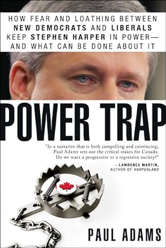 Power Trap: How Fear and Loathing between New Democrats and Liberals Keep Stephen Harper in Power...