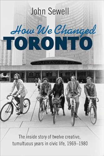 9781459409408: How We Changed Toronto: The Inside Story of Twelve Creative, Tumultuous Years in Civic Life, 1969-1980