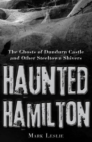Haunted Hamilton: The Ghosts of Dundurn Castle and Other Steeltown Shivers (9781459704015) by Leslie, Mark