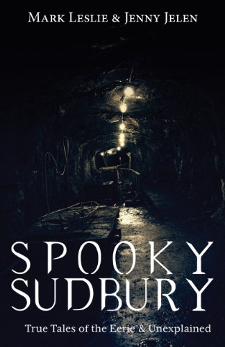Spooky Sudbury: True Tales of the Eerie & Unexplained (9781459719231) by Leslie, Mark; Jelen, Jenny