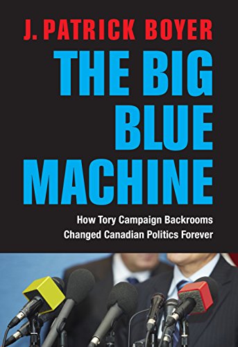 9781459724495: The Big Blue Machine: How Tory Campaign Backrooms Changed Canadian Politics Forever