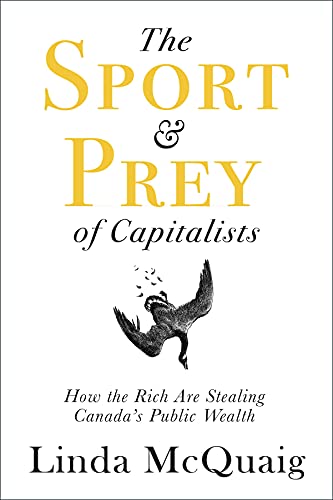 Stock image for The Sport and Prey of Capitalists : How the Rich Are Stealing Canada's Public Wealth for sale by Better World Books