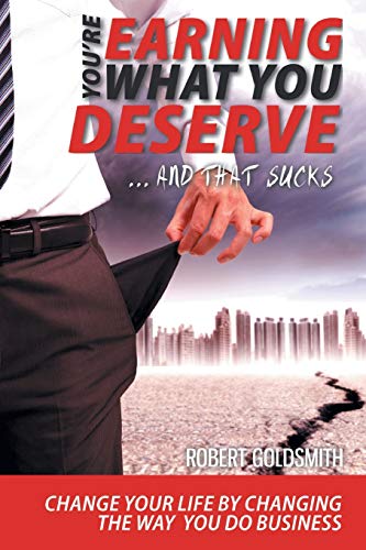 Stock image for YOU'RE EARNING WHAT YOU DESERVE . And That Sucks: Change your life by changing the way you do business for sale by Lucky's Textbooks