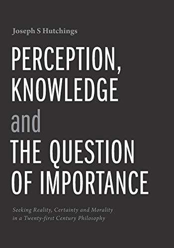 Stock image for Perception, Knowledge and The Question of Importance: Seeking Reality, Certainty and Morality in a Twenty-first Century Philosophy for sale by Buchpark