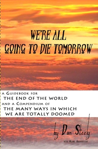 Imagen de archivo de We're All Going To Die Tomorrow: A Guidebook for the End of the World & A Compendium of the Many Ways in which we are all totally Doomed a la venta por Revaluation Books