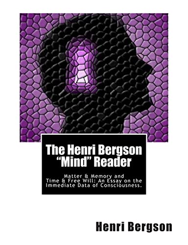 Stock image for The Henri Bergson "Mind" Reader: Matter & Memory and Time & Free Will:An Essay on the Immediate Data of Consciousness. for sale by Lucky's Textbooks