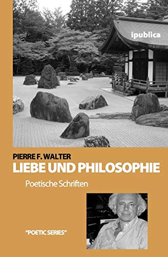 Liebe und Philosophie: Poetische Schriften von Pierre F. Walter - Pierre F. Walter