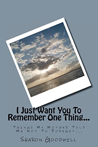 Stock image for I Just Want You To Remember One Thing.: Things My Mother Told Me Not To Foreget. for sale by THE SAINT BOOKSTORE