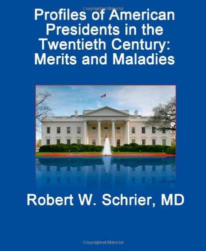 Profiles of American Presidents in the Twentieth Century: Merits and Maladies: From Theodore Roosevelt Jr. to William Jefferson Clinton: Contributions, Mental and Physical Illnesses - Robert W. Schrier MD