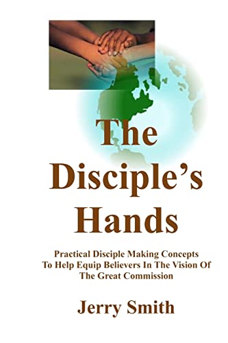 The Disciple's Hands: Practical Disciple Making Concepts To Help Equip Believers In The Vision Of The Great Commission (9781461017509) by Smith, Jerry