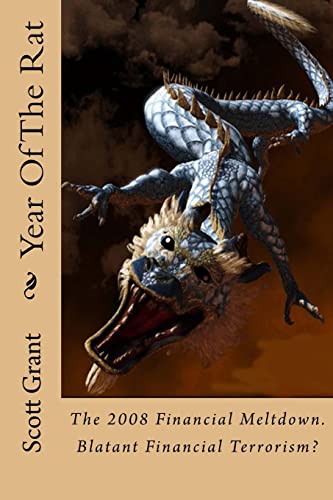 Year Of The Rat: Historical fictional account of the origin Of The 2008 Financial Meltdown. Financial terrorism as a weapon against national welfare and security. (9781461020097) by Grant, Scott